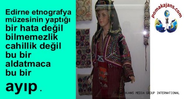 Edirne etnografya müzesinin yaptığı bir hata değil , bilmemezlik , cahillik değil bu bir aldatmaca