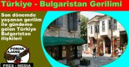Son dönemde yaşanan gerilimlerle gündeme gelen Türkiye-Bulgaristan ilişkileri, yeni bir sarsıntıyla bir kez daha gündemde.