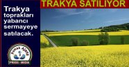 Trakya toprakları yabancı sermayeye satılacak